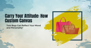 Carry Your Attitude: How Custom Canvas Tote Bags Can Reflect Your Mood and Personality